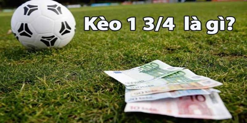 Tại sao cần hiểu rõ bản chất kèo chấp 1 3/4 để tối ưu lợi nhuận